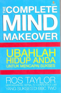 The Complete Mind MakeOver ; Ubahlah Hidup Anda untuk Mencapai Sukses