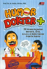 Humor Dokter + :  50 Aneka Kejadia Menarik, Unik & Lucu di Balik Kamar Praktik Dokter