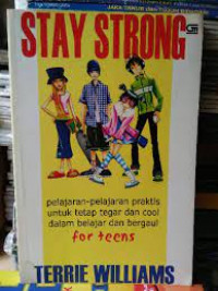 Stay Strong ; pelajaran-pelajaran praktis untuk tetap tegar dan cool dalam belajar dan bergaul  ; for teens